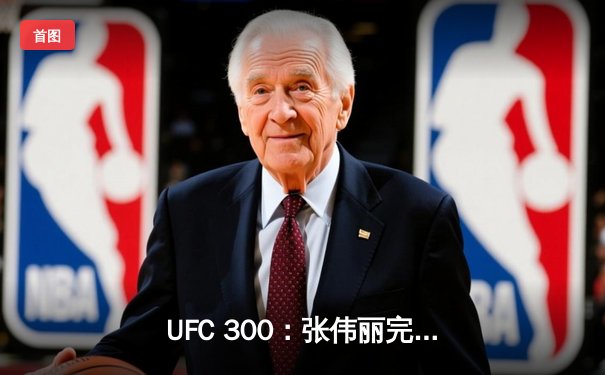 UFC 300：张伟丽完胜罗斯成功卫冕，中国力量闪耀世界舞台