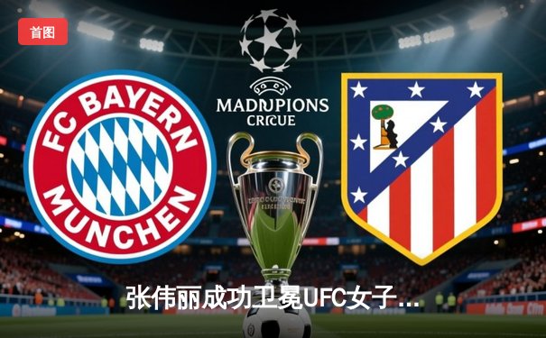 张伟丽成功卫冕UFC女子草量级冠军，血战五回合战胜阿曼达·莱莫斯