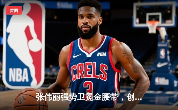 张伟丽强势卫冕金腰带，创下中国UFC新里程碑