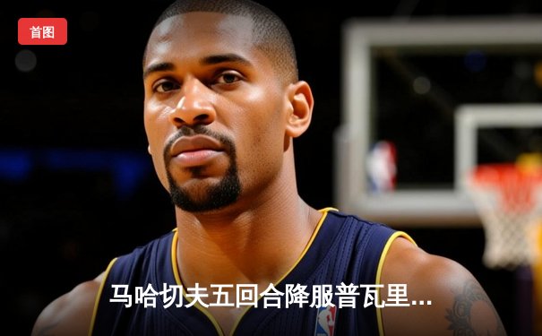 马哈切夫五回合降服普瓦里尔，成功卫冕UFC轻量级冠军