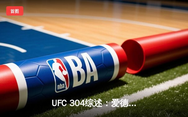 UFC 304综述：爱德华兹一致判定卫冕 阿斯皮诺尔重拳摧毁布莱兹