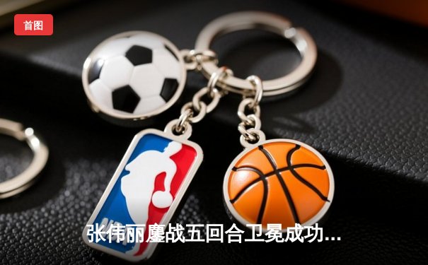 张伟丽鏖战五回合卫冕成功 草量级女王展现绝对统治力