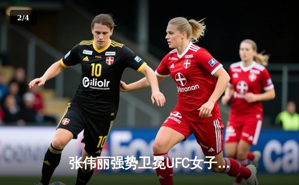 张伟丽强势卫冕UFC女子草量级金腰带，中国力量闪耀八角笼 - 2