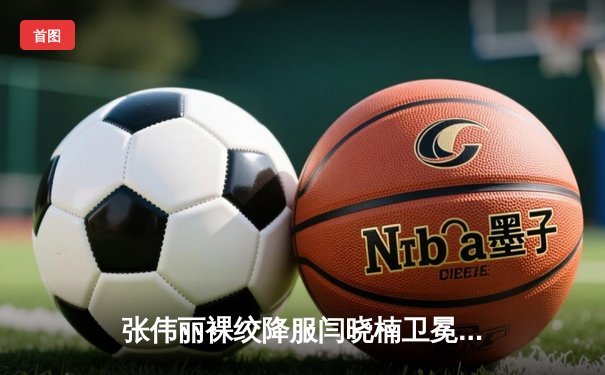 张伟丽裸绞降服闫晓楠卫冕成功 中国德比展现女子草量级巅峰对决